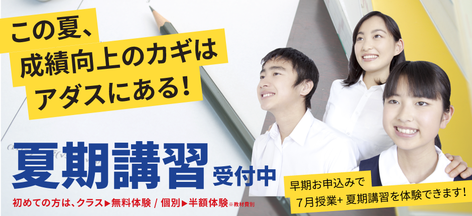 この夏、成績向上のカギはアダスにある！夏期講習体験授業受付中！クラス指導無料・個別指導半額