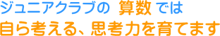 ジュニアクラブの算数では、自ら考える、思考力を育てます